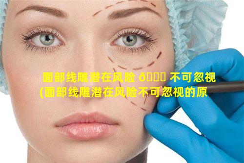 面部线雕潜在风险 🐞 不可忽视(面部线雕潜在风险不可忽视的原因)